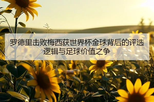 罗德里击败梅西获世界杯金球背后的评选逻辑与足球价值之争